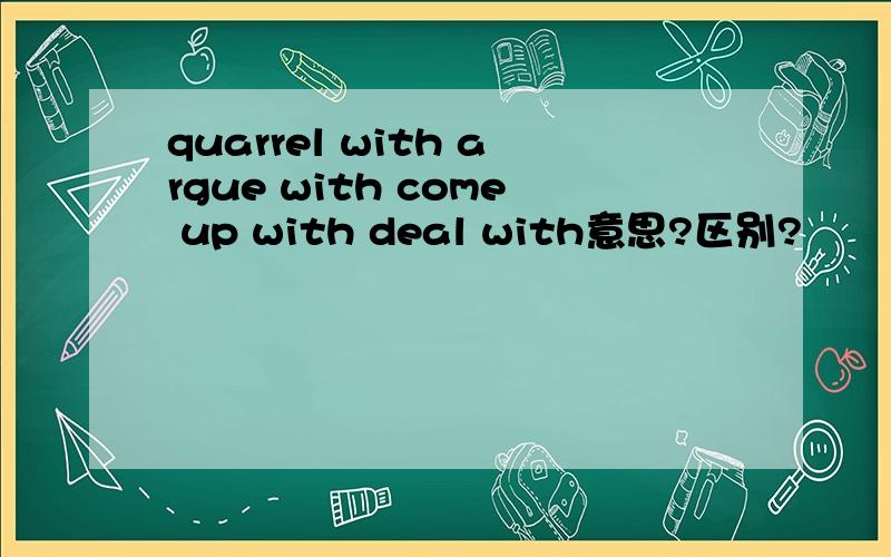 quarrel with argue with come up with deal with意思?区别?