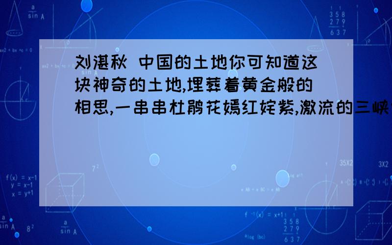 刘湛秋 中国的土地你可知道这块神奇的土地,埋葬着黄金般的相思,一串串杜鹃花嫣红姹紫,激流的三峡传来神女的叹息,冬天从冻5