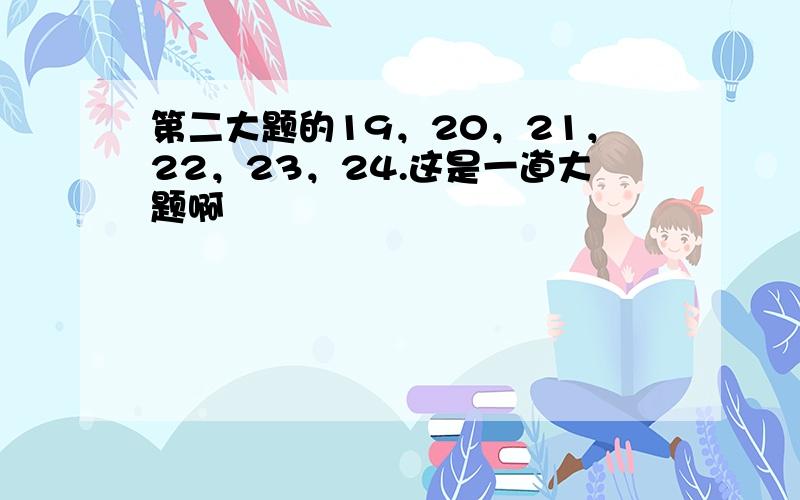 第二大题的19，20，21，22，23，24.这是一道大题啊