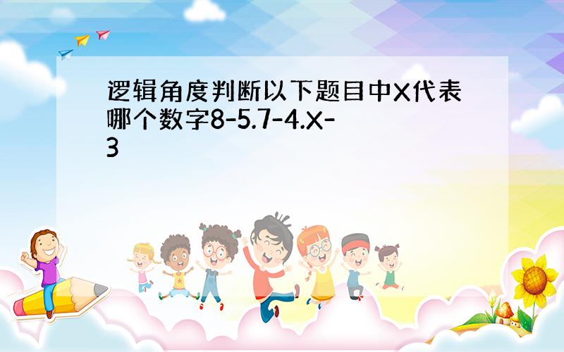 逻辑角度判断以下题目中X代表哪个数字8-5.7-4.X-3