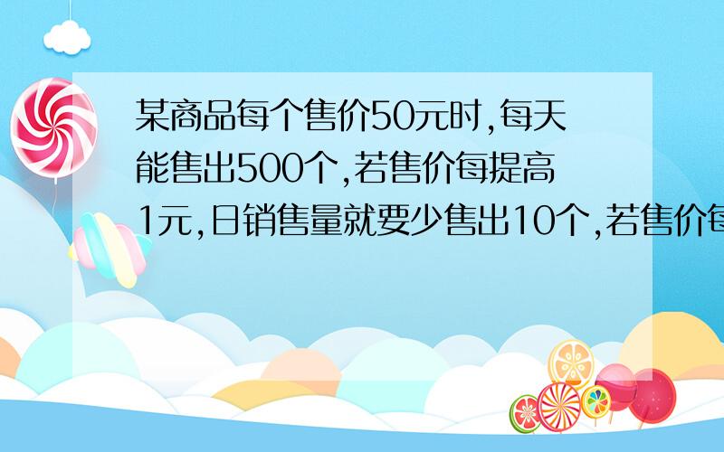 某商品每个售价50元时,每天能售出500个,若售价每提高1元,日销售量就要少售出10个,若售价每提高x元,则日