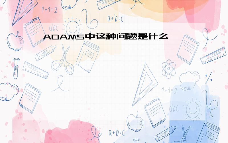 ADAMS中这种问题是什么