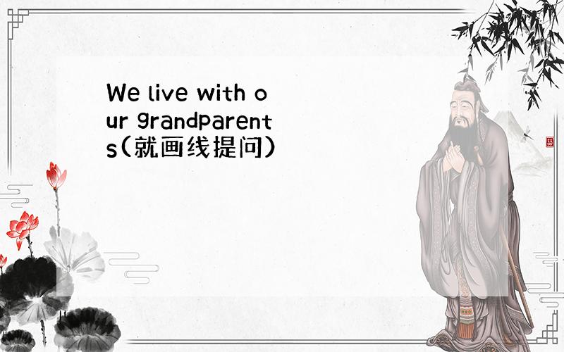 We live with our grandparents(就画线提问）