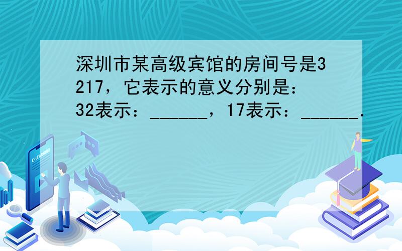 深圳市某高级宾馆的房间号是3217，它表示的意义分别是：32表示：______，17表示：______．