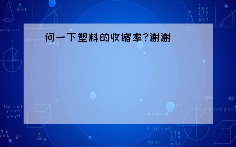 问一下塑料的收缩率?谢谢