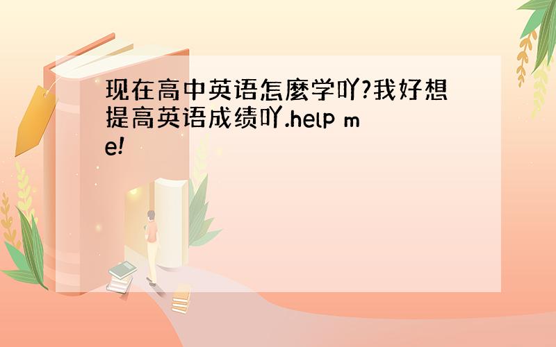 现在高中英语怎麼学吖?我好想提高英语成绩吖.help me!