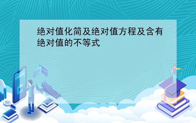 绝对值化简及绝对值方程及含有绝对值的不等式