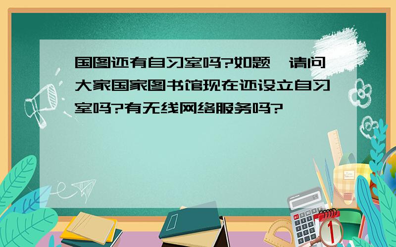 国图还有自习室吗?如题,请问大家国家图书馆现在还设立自习室吗?有无线网络服务吗?