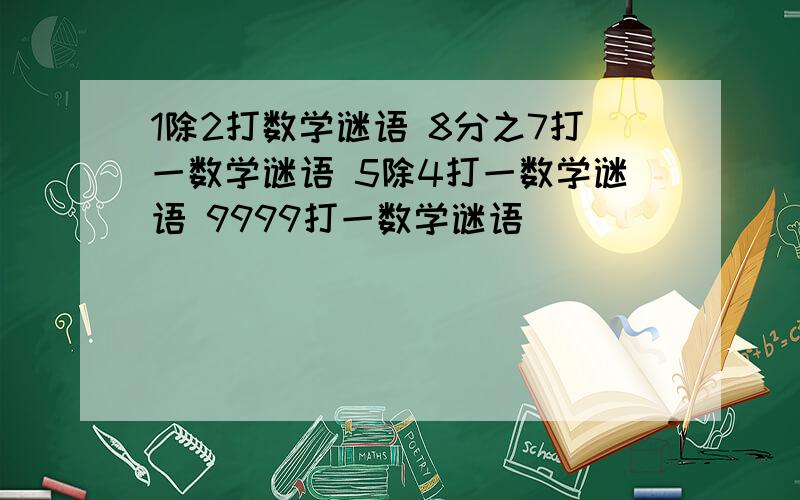 1除2打数学谜语 8分之7打一数学谜语 5除4打一数学谜语 9999打一数学谜语