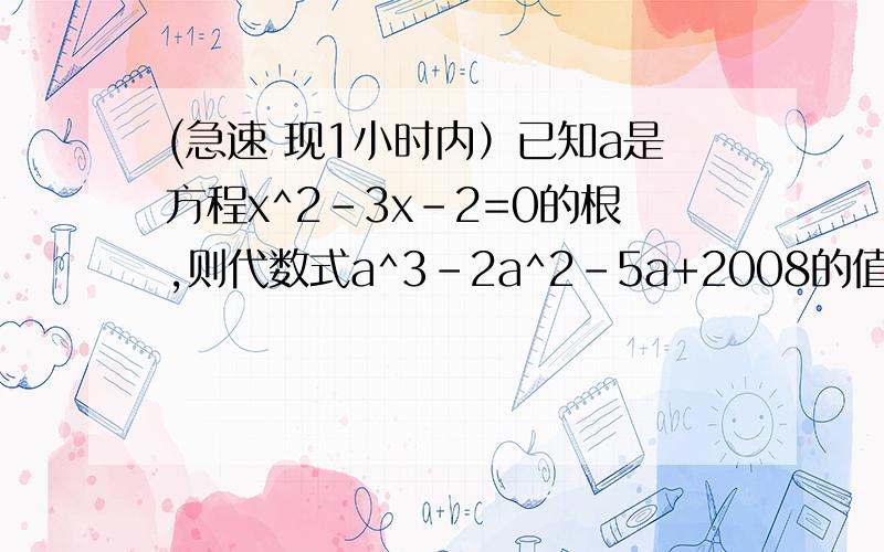 (急速 现1小时内）已知a是方程x^2-3x-2=0的根,则代数式a^3-2a^2-5a+2008的值