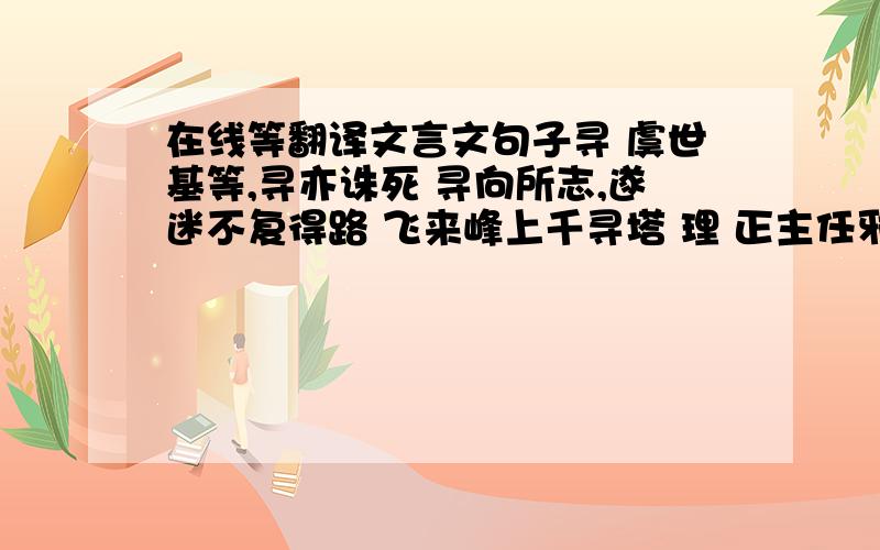 在线等翻译文言文句子寻 虞世基等,寻亦诛死 寻向所志,遂迷不复得路 飞来峰上千寻塔 理 正主任邪臣,不能致理 当窗理云鬓