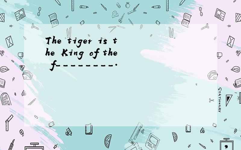 The tiger is the King of the f--------.