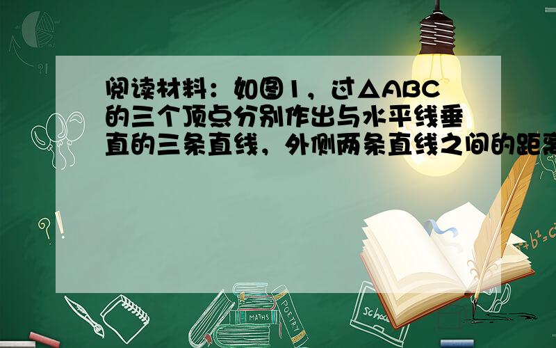 阅读材料：如图1，过△ABC的三个顶点分别作出与水平线垂直的三条直线，外侧两条直线之间的距离叫△ABC的“水平宽”（a）