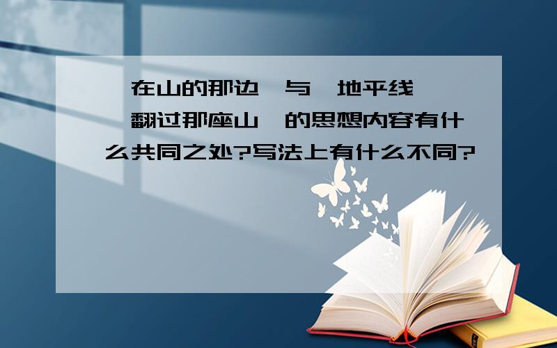 《在山的那边》与《地平线》、《翻过那座山》的思想内容有什么共同之处?写法上有什么不同?