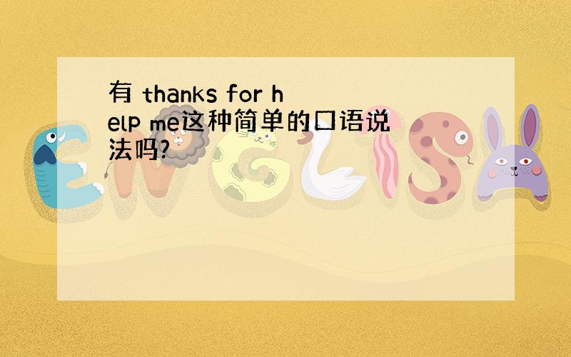 有 thanks for help me这种简单的口语说法吗?