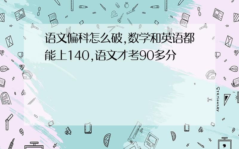 语文偏科怎么破,数学和英语都能上140,语文才考90多分