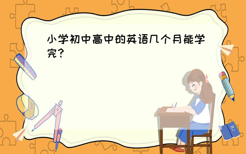 小学初中高中的英语几个月能学完?