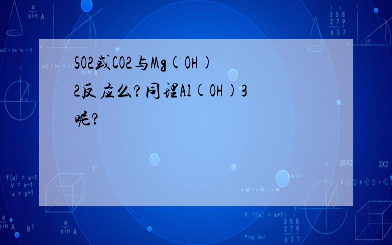 SO2或CO2与Mg(OH)2反应么?同理Al(OH)3呢?