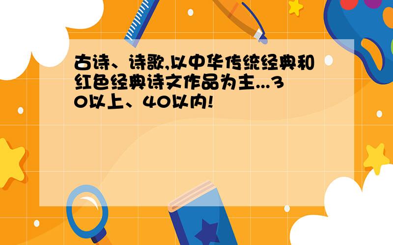 古诗、诗歌,以中华传统经典和红色经典诗文作品为主...30以上、40以内!