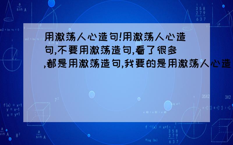 用激荡人心造句!用激荡人心造句,不要用激荡造句,看了很多,都是用激荡造句,我要的是用激荡人心造句!