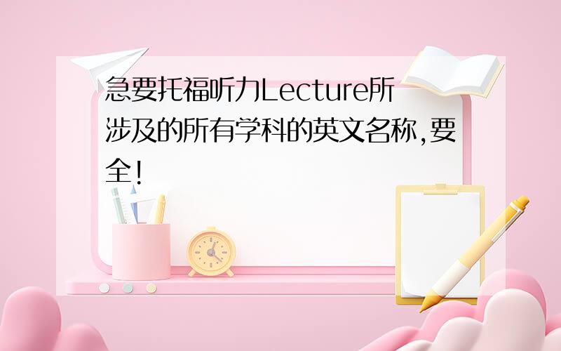 急要托福听力Lecture所涉及的所有学科的英文名称,要全!