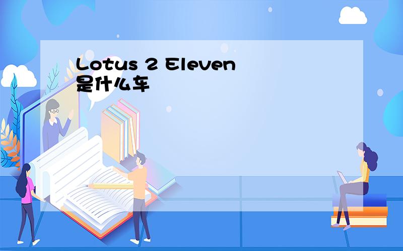 Lotus 2 Eleven是什么车