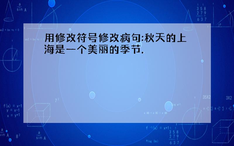 用修改符号修改病句:秋天的上海是一个美丽的季节.