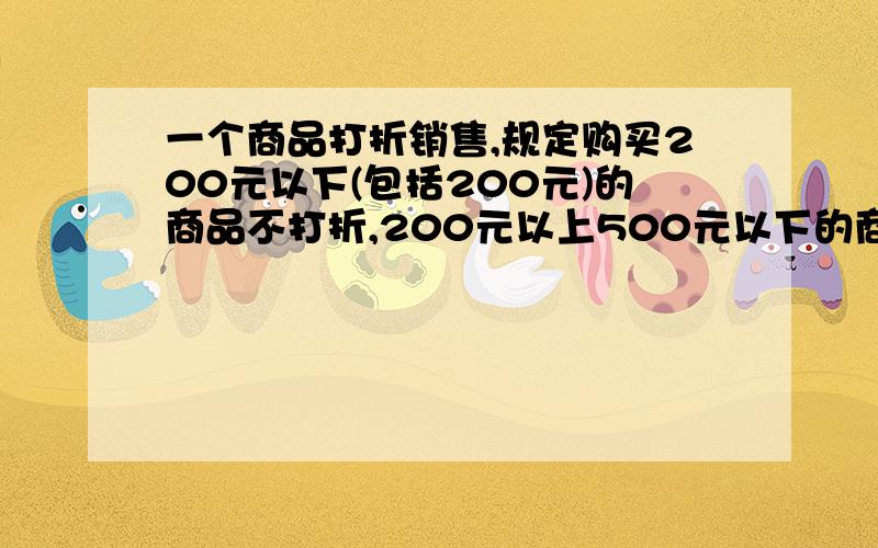 一个商品打折销售,规定购买200元以下(包括200元)的商品不打折,200元以上500元以下的商品,那就把500元