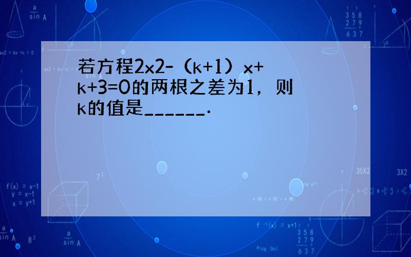 若方程2x2-（k+1）x+k+3=0的两根之差为1，则k的值是______．