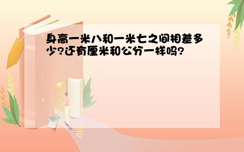 身高一米八和一米七之间相差多少?还有厘米和公分一样吗?