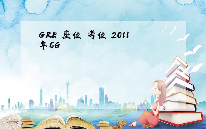 GRE 座位 考位 2011年6G