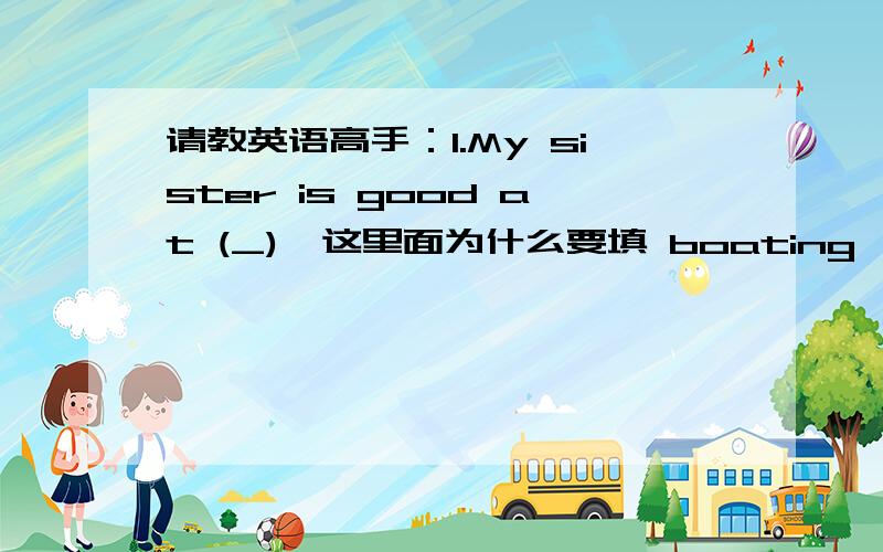 请教英语高手：1.My sister is good at (_),这里面为什么要填 boating,而不填play c