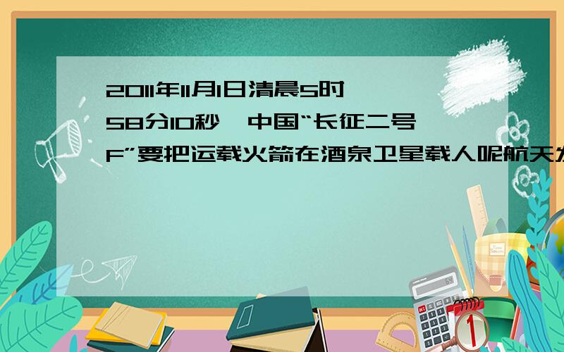 2011年11月1日清晨5时58分10秒,中国“长征二号F”要把运载火箭在酒泉卫星载人呢航天发射场点火发射