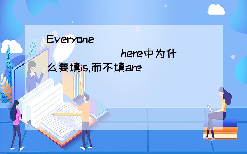 Everyone ___________ here中为什么要填is,而不填are