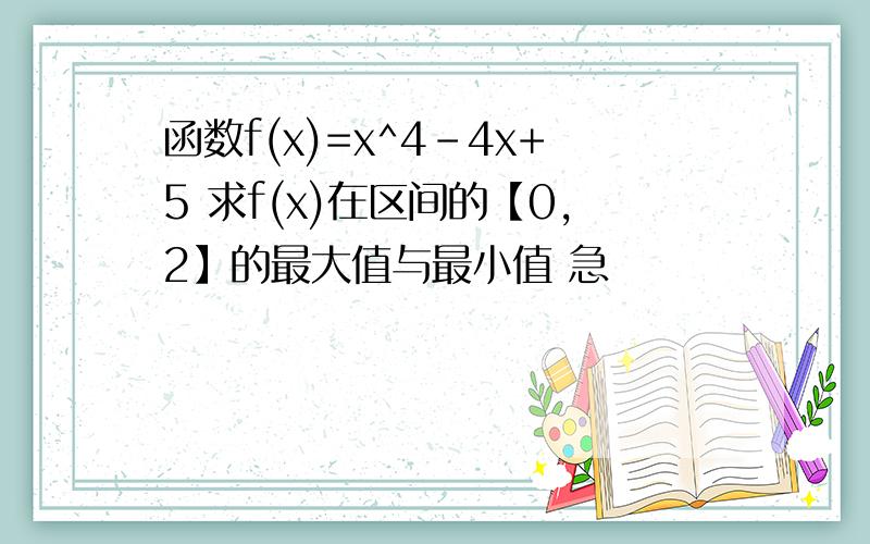 函数f(x)=x^4-4x+5 求f(x)在区间的【0,2】的最大值与最小值 急