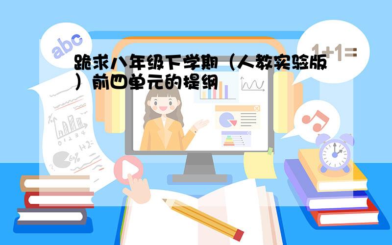 跪求八年级下学期（人教实验版）前四单元的提纲