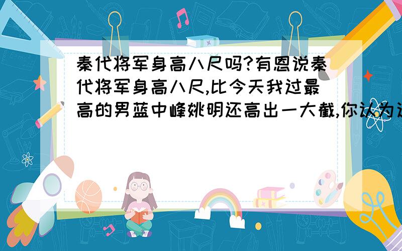 秦代将军身高八尺吗?有恩说秦代将军身高八尺,比今天我过最高的男蓝中峰姚明还高出一大截,你认为这种说法对吗?为什么?越快越