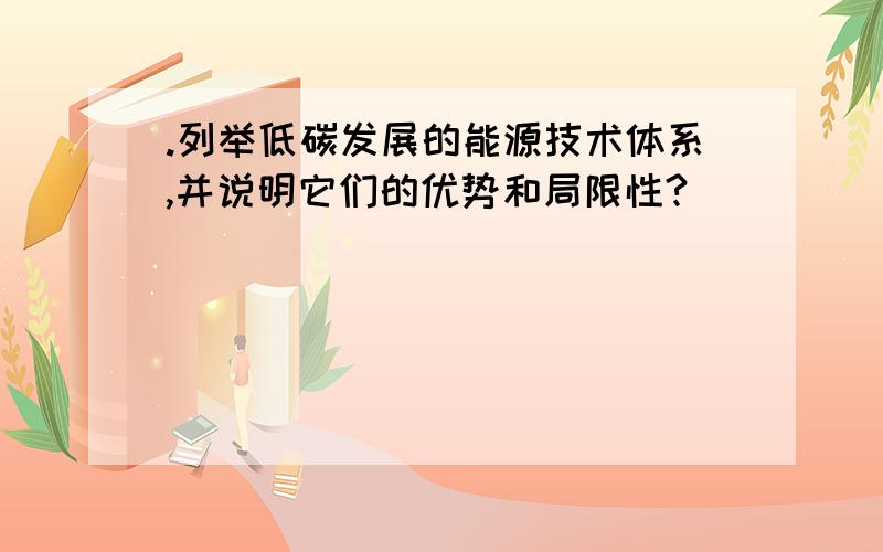 .列举低碳发展的能源技术体系,并说明它们的优势和局限性?