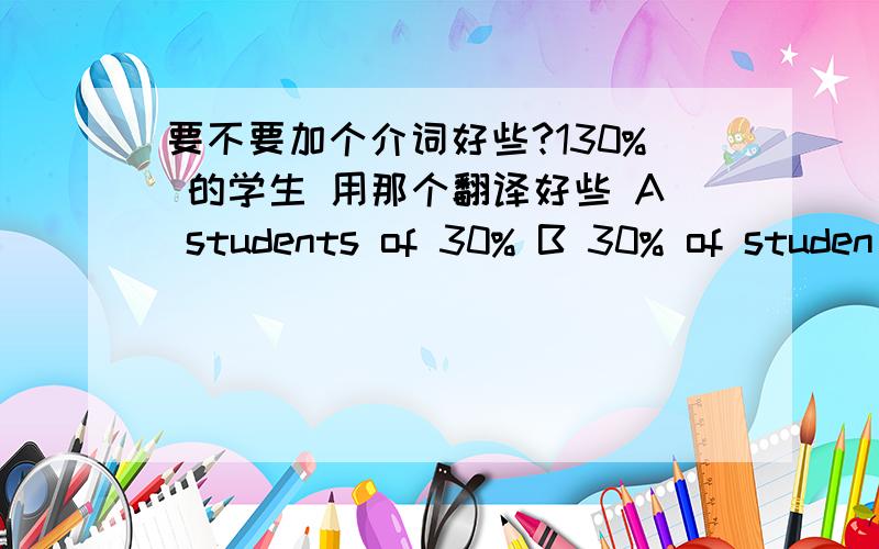 要不要加个介词好些?130% 的学生 用那个翻译好些 A students of 30% B 30% of studen