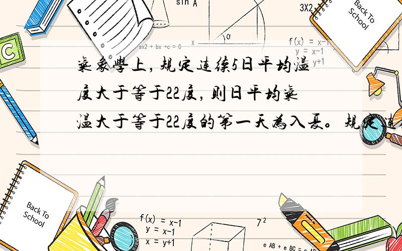 气象学上，规定连续5日平均温度大于等于22度，则日平均气温大于等于22度的第一天为入夏。规定连续5日平均温度小于等于10