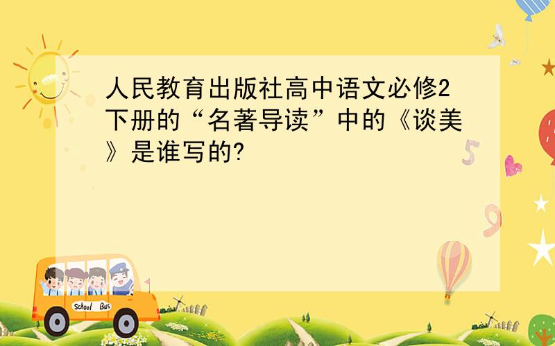 人民教育出版社高中语文必修2下册的“名著导读”中的《谈美》是谁写的?