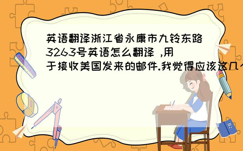 英语翻译浙江省永康市九铃东路3263号英语怎么翻译 ,用于接收美国发来的邮件.我觉得应该这几个中的一个比较好,到底哪个比