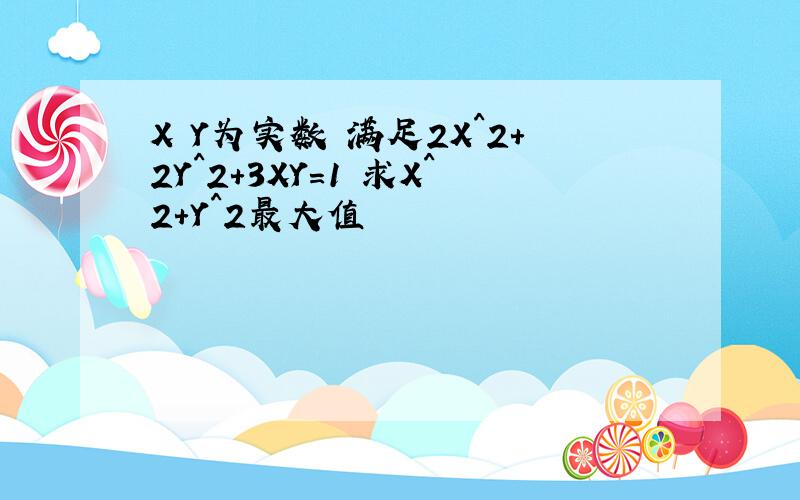 X Y为实数 满足2X^2+2Y^2+3XY=1 求X^2+Y^2最大值