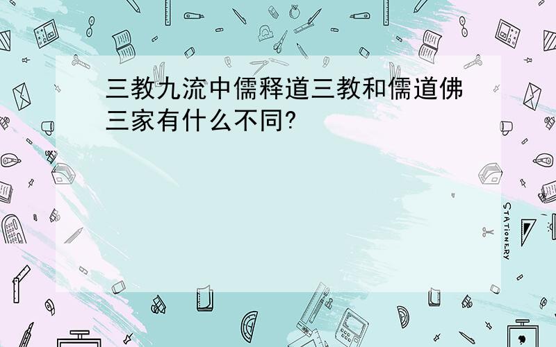 三教九流中儒释道三教和儒道佛三家有什么不同?