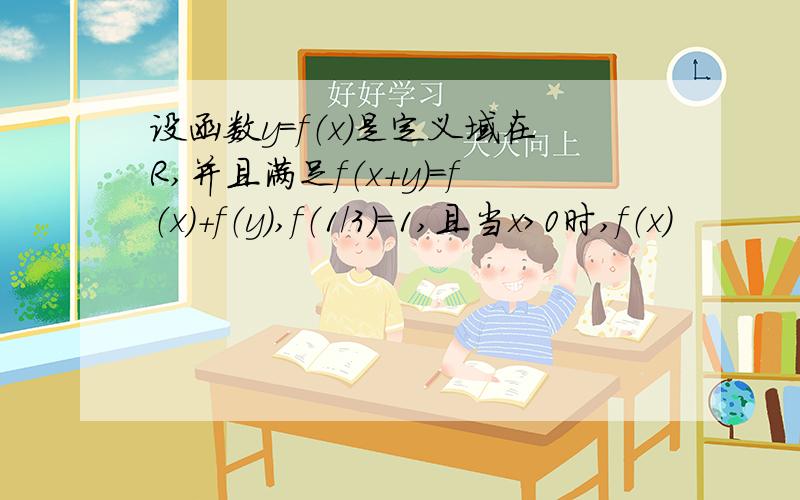 设函数y＝f（x）是定义域在R,并且满足f（x＋y）＝f（x）＋f（y）,f（1／3）＝1,且当x＞0时,f（x）