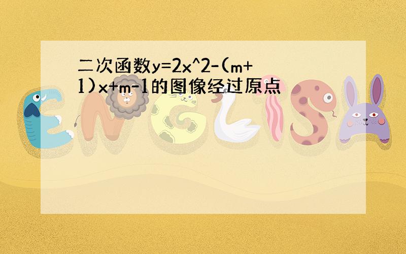 二次函数y=2x^2-(m+1)x+m-1的图像经过原点