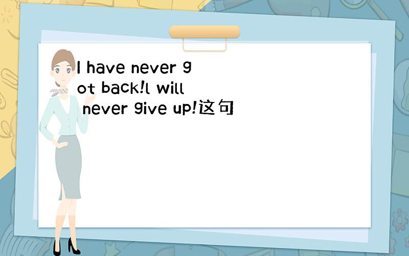 I have never got back!l will never give up!这句