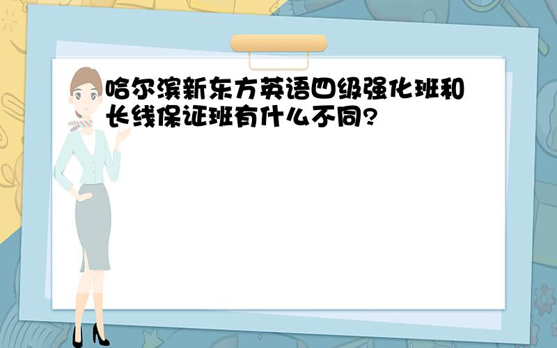 哈尔滨新东方英语四级强化班和长线保证班有什么不同?