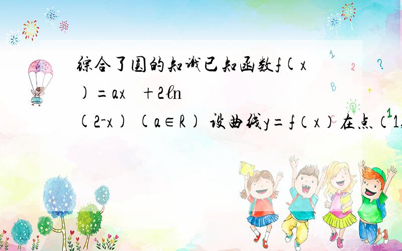 综合了圆的知识已知函数f(x)=ax² +2㏑(2-x) (a∈R) 设曲线y=f（x）在点（1,f（x））处