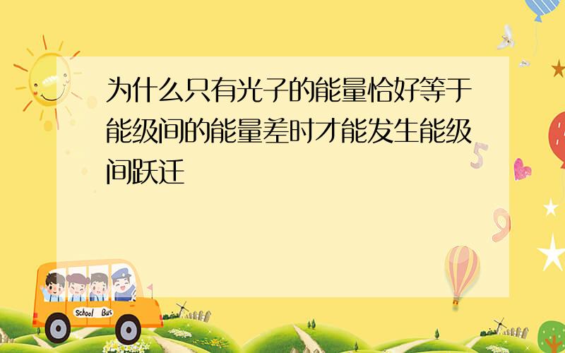 为什么只有光子的能量恰好等于能级间的能量差时才能发生能级间跃迁